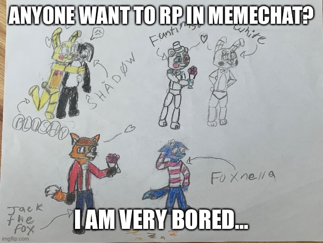 I have nothing to do… so… yeah! | ANYONE WANT TO RP IN MEMECHAT? I AM VERY BORED… | made w/ Imgflip meme maker