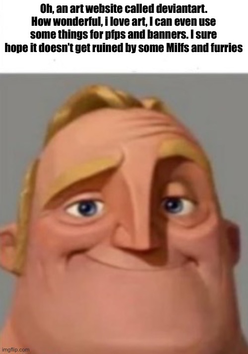 No comment | Oh, an art website called deviantart. How wonderful, i love art, I can even use some things for pfps and banners. I sure hope it doesn’t get ruined by some Milfs and furries | made w/ Imgflip meme maker