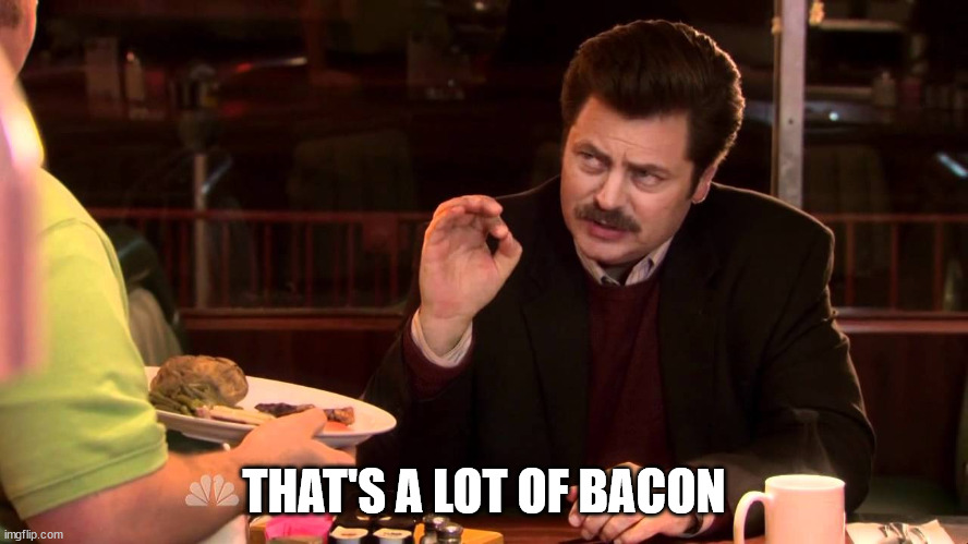I said all the bacon and eggs | THAT'S A LOT OF BACON | image tagged in i said all the bacon and eggs | made w/ Imgflip meme maker