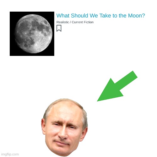 What Should We Take to the Moon? | image tagged in memes,blank transparent square,ukraine,vladimir putin,stop reading the tags,funny | made w/ Imgflip meme maker