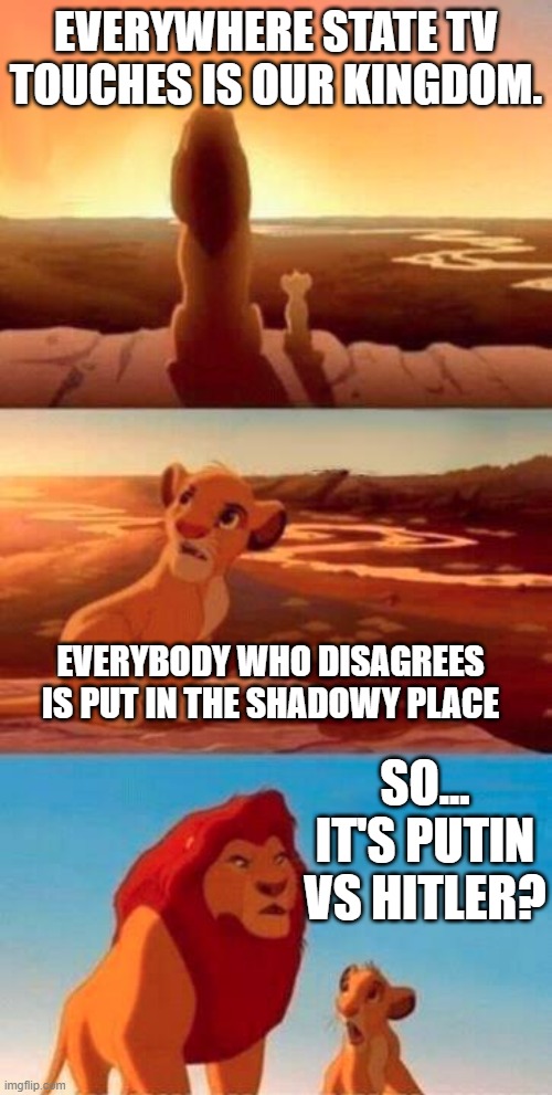 Lion King | EVERYWHERE STATE TV TOUCHES IS OUR KINGDOM. EVERYBODY WHO DISAGREES IS PUT IN THE SHADOWY PLACE; SO... IT'S PUTIN VS HITLER? | image tagged in lion king,vladimir putin | made w/ Imgflip meme maker