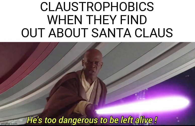 Santa Claustrophobic | CLAUSTROPHOBICS WHEN THEY FIND OUT ABOUT SANTA CLAUS | image tagged in he's too dangerous to be left alive,santa claus,memes,fun | made w/ Imgflip meme maker