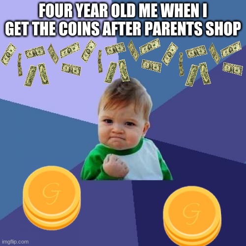 why was this true | FOUR YEAR OLD ME WHEN I GET THE COINS AFTER PARENTS SHOP | image tagged in memes,success kid | made w/ Imgflip meme maker