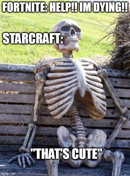 Waiting Skeleton | STARCRAFT:; FORTNITE: HELP!! IM DYING!! "THAT'S CUTE" | image tagged in memes,waiting skeleton,starcraft,fortnite sucks | made w/ Imgflip meme maker