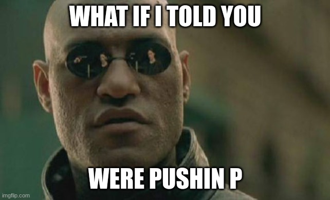 Matrix Morpheus | WHAT IF I TOLD YOU; WERE PUSHIN P | image tagged in memes,matrix morpheus | made w/ Imgflip meme maker