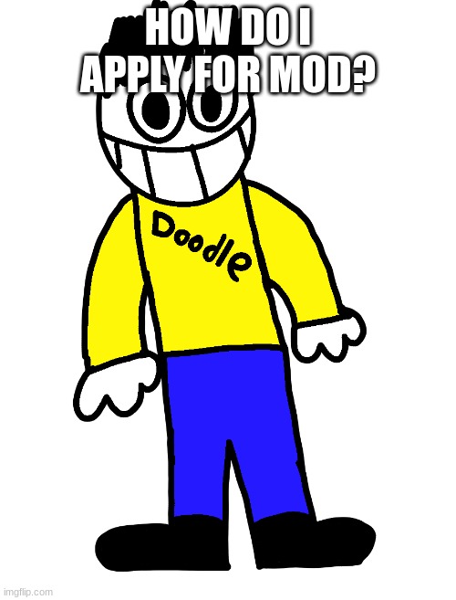 Doodle | HOW DO I APPLY FOR MOD? | image tagged in doodle | made w/ Imgflip meme maker