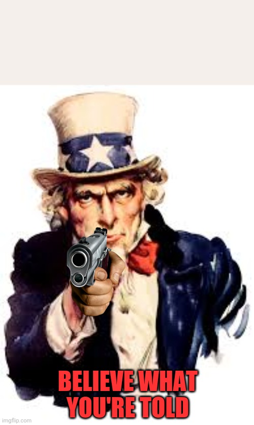 Uncle Sammy | BELIEVE WHAT YOU'RE TOLD | image tagged in uncle sam,pointing gun,government | made w/ Imgflip meme maker