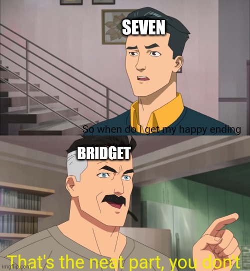 At least Seven gets a happy ending in Legends (Legends as in non-canonical) | SEVEN; So when do I get my happy ending; BRIDGET; That's the neat part, you don't | image tagged in that's the neat part you don't | made w/ Imgflip meme maker