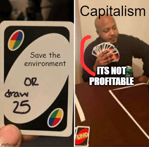 UNO Draw 25 Cards | Capitalism; Save the environment; ITS NOT PROFITABLE | image tagged in memes,uno draw 25 cards | made w/ Imgflip meme maker