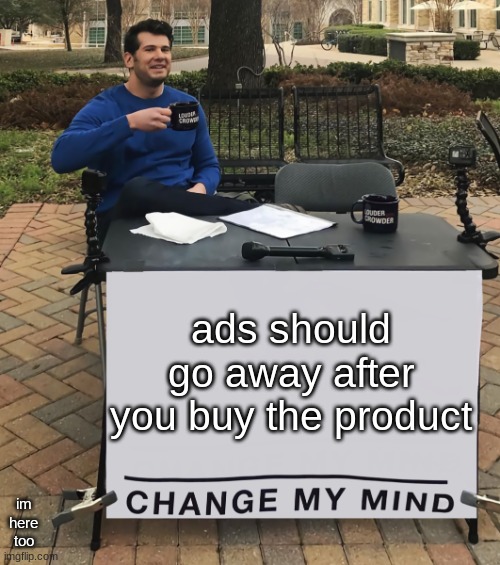 Change My Mind (tilt-corrected) | ads should go away after you buy the product; im here too | image tagged in change my mind tilt-corrected | made w/ Imgflip meme maker