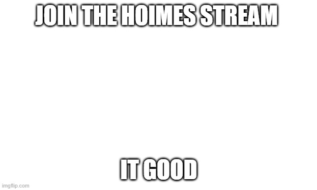 war | JOIN THE HOIMES STREAM; IT GOOD | image tagged in war | made w/ Imgflip meme maker