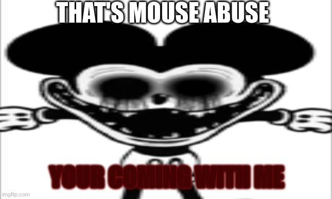 THAT'S MOUSE ABUSE YOUR COMING WITH ME | made w/ Imgflip meme maker