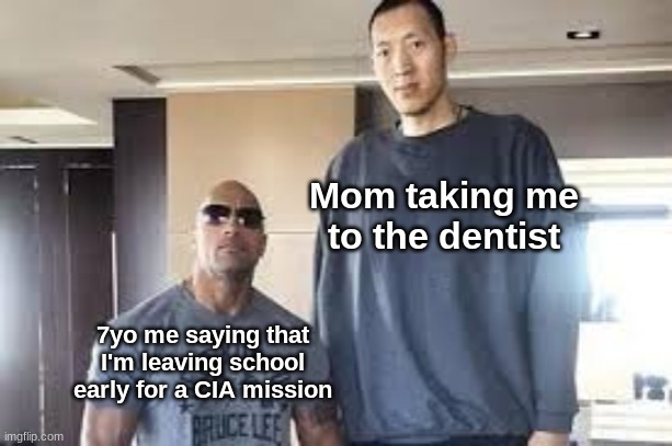 For the dentist. | Mom taking me to the dentist; 7yo me saying that I'm leaving school early for a CIA mission | image tagged in sun ming ming and the rock | made w/ Imgflip meme maker