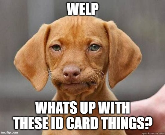 Random new trend | WELP; WHATS UP WITH THESE ID CARD THINGS? | image tagged in mfw welp | made w/ Imgflip meme maker