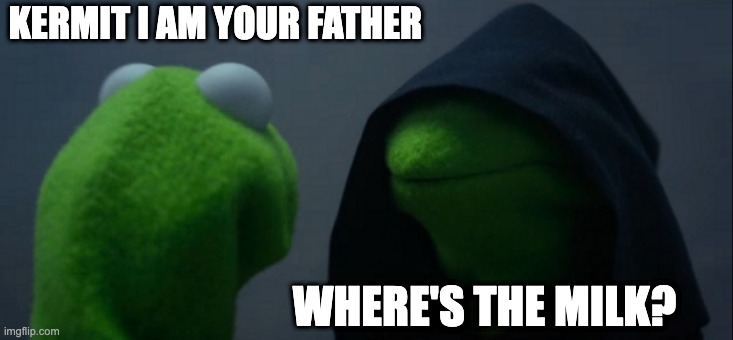 Evil Kermit | KERMIT I AM YOUR FATHER; WHERE'S THE MILK? | image tagged in memes,evil kermit | made w/ Imgflip meme maker