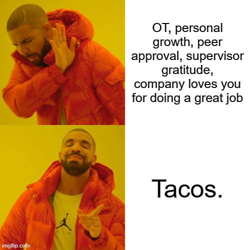 work for tacos | OT, personal growth, peer approval, supervisor gratitude, company loves you for doing a great job; Tacos. | image tagged in memes,drake hotline bling,tacos,work | made w/ Imgflip meme maker