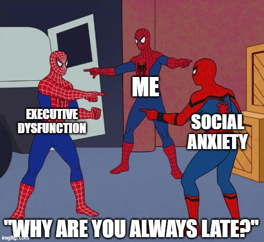 Why are you always late? | ME; EXECUTIVE DYSFUNCTION; SOCIAL ANXIETY; "WHY ARE YOU ALWAYS LATE?" | image tagged in spider man triple | made w/ Imgflip meme maker