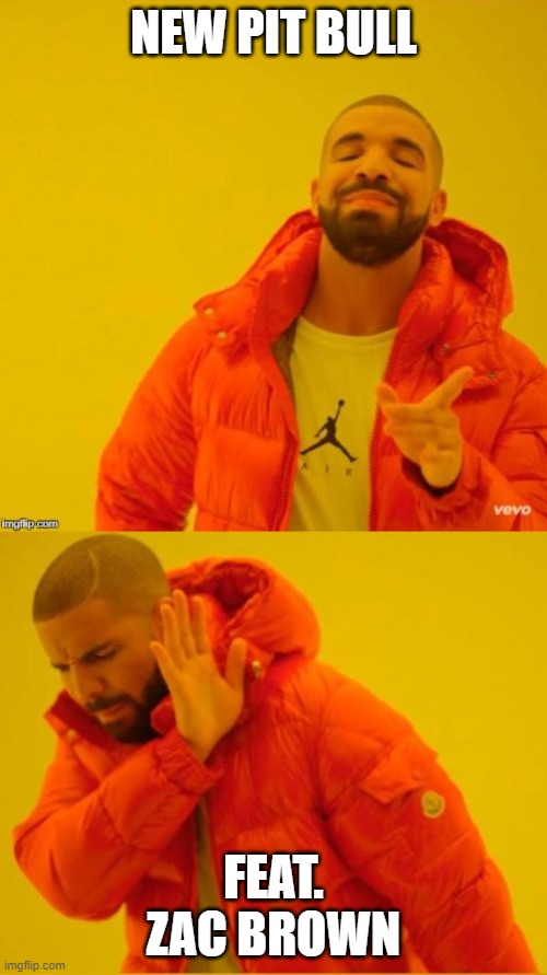 Drake Yes/No | NEW PIT BULL; FEAT. ZAC BROWN | image tagged in drake yes/no | made w/ Imgflip meme maker