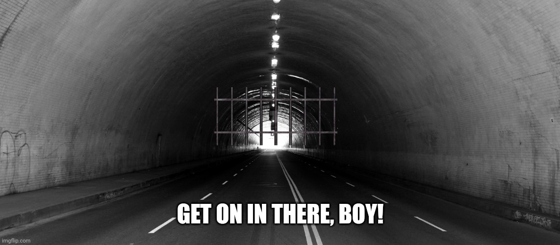 End of Tunnel - Train? | GET ON IN THERE, BOY! | image tagged in end of tunnel - train | made w/ Imgflip meme maker