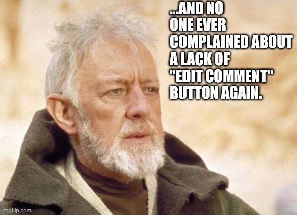 Oh well, it's only a tpyo | ...AND NO ONE EVER
COMPLAINED ABOUT A LACK OF "EDIT COMMENT" BUTTON AGAIN. | image tagged in memes,obi wan kenobi | made w/ Imgflip meme maker