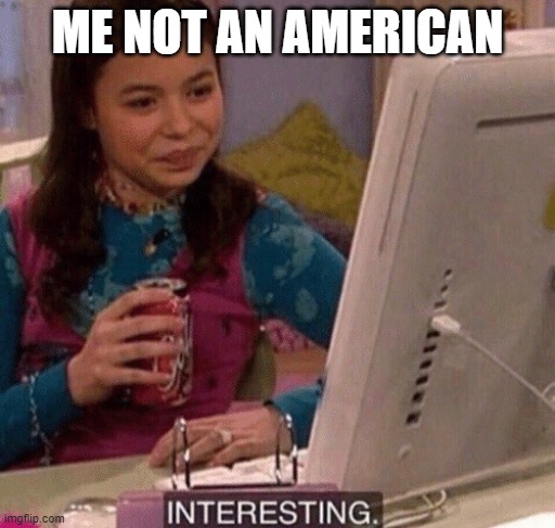 iCarly Interesting | ME NOT AN AMERICAN | image tagged in icarly interesting | made w/ Imgflip meme maker