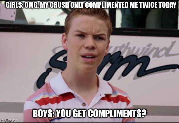 Girls Vs. Boys | GIRLS: OMG, MY CRUSH ONLY COMPLIMENTED ME TWICE TODAY; BOYS: YOU GET COMPLIMENTS? | image tagged in you guys are getting paid | made w/ Imgflip meme maker