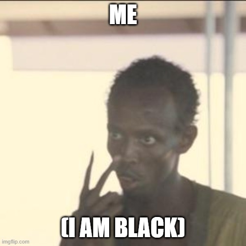 me (i am black) | ME; (I AM BLACK) | image tagged in memes,look at me | made w/ Imgflip meme maker