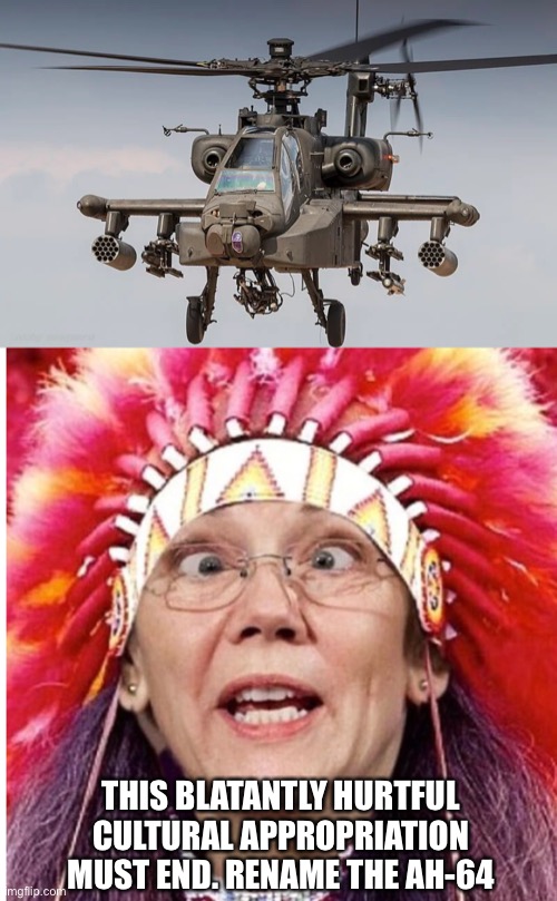Ban Boeing’s AH-64 | THIS BLATANTLY HURTFUL CULTURAL APPROPRIATION MUST END. RENAME THE AH-64 | image tagged in stupid liberals,liberal logic,triggered liberal,liberal hypocrisy | made w/ Imgflip meme maker