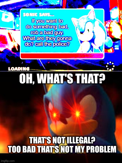 thats true though | OH, WHAT'S THAT? THAT'S NOT ILLEGAL? TOO BAD THAT'S NOT MY PROBLEM | image tagged in sicko mode sonic | made w/ Imgflip meme maker