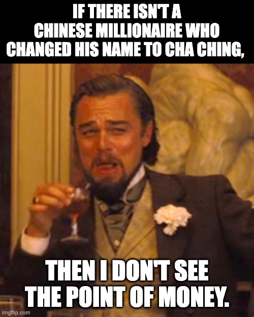 Money | IF THERE ISN'T A CHINESE MILLIONAIRE WHO CHANGED HIS NAME TO CHA CHING, THEN I DON'T SEE THE POINT OF MONEY. | image tagged in memes,laughing leo | made w/ Imgflip meme maker