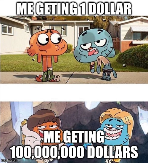 Gumball wealth | ME GETING 1 DOLLAR; ME GETING 100,000,OO0 DOLLARS | image tagged in gumball wealth | made w/ Imgflip meme maker