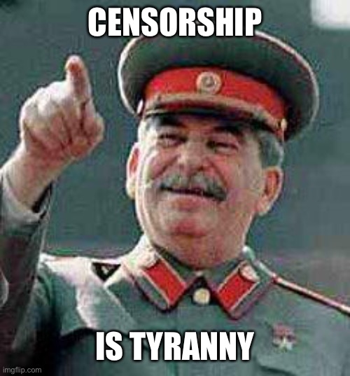 Stalin says | CENSORSHIP IS TYRANNY | image tagged in stalin says | made w/ Imgflip meme maker