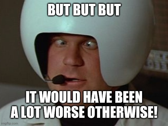 Spaceballs Asshole | BUT BUT BUT IT WOULD HAVE BEEN A LOT WORSE OTHERWISE! | image tagged in spaceballs asshole | made w/ Imgflip meme maker