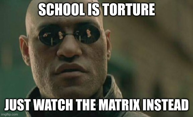 Matrix Morpheus Meme | SCHOOL IS TORTURE; JUST WATCH THE MATRIX INSTEAD | image tagged in memes,matrix morpheus | made w/ Imgflip meme maker