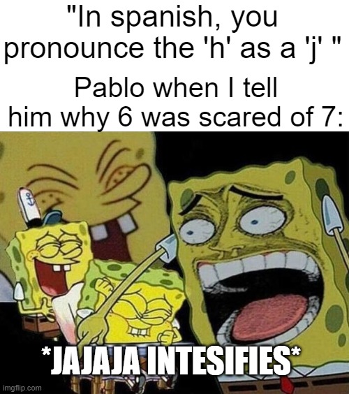 spob | "In spanish, you pronounce the 'h' as a 'j' "; Pablo when I tell him why 6 was scared of 7:; *JAJAJA INTESIFIES* | image tagged in spongebob laughing hysterically | made w/ Imgflip meme maker