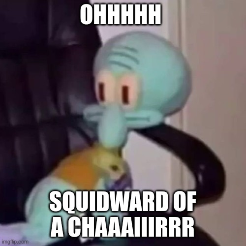 Squidward on a chair | OHHHHH SQUIDWARD OF A CHAAAIIIRRR | image tagged in squidward on a chair | made w/ Imgflip meme maker