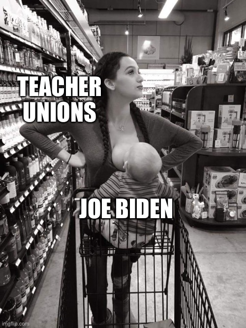 Bought and paid for by unions | TEACHER UNIONS; JOE BIDEN | image tagged in breast feeding,biden,teacher unions,bought and paid for | made w/ Imgflip meme maker