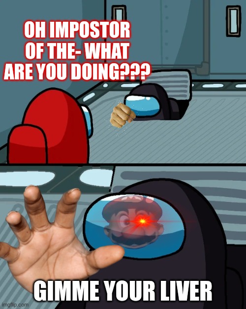 Impostor of the vent but an undercover Black wants liver
(Low Effort Meme) | OH IMPOSTOR OF THE- WHAT ARE YOU DOING??? GIMME YOUR LIVER | image tagged in impostor of the vent,among us,liver,memes | made w/ Imgflip meme maker