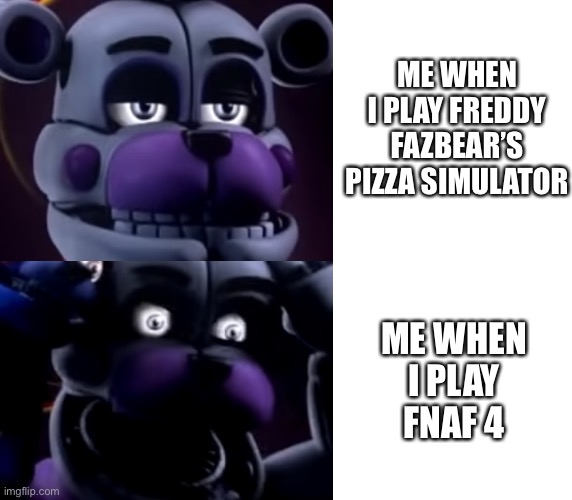 Funtime fredboi | ME WHEN I PLAY FREDDY FAZBEAR’S PIZZA SIMULATOR; ME WHEN I PLAY FNAF 4 | image tagged in funny memes,fnaf sister location | made w/ Imgflip meme maker