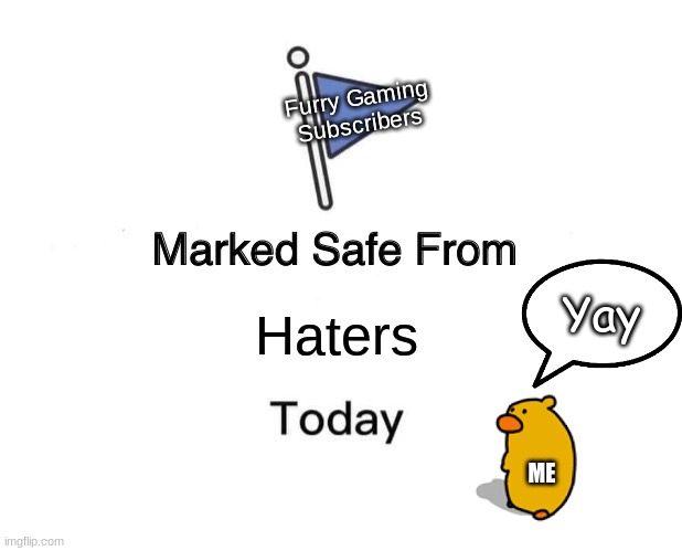 Marked Safe From | Furry Gaming Subscribers; Haters; Yay; ME | image tagged in memes,marked safe from | made w/ Imgflip meme maker