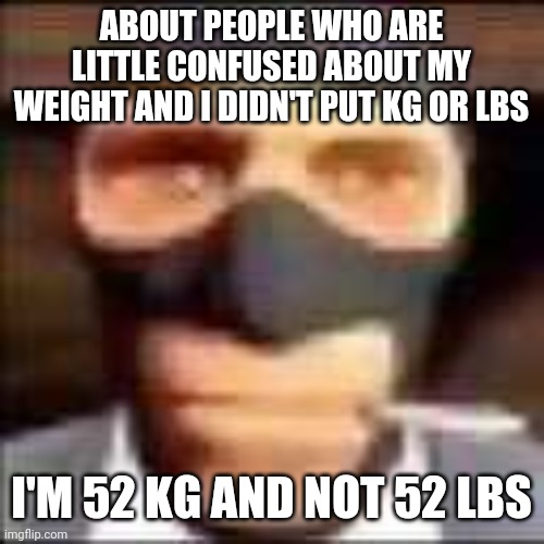 y'all little confused | ABOUT PEOPLE WHO ARE LITTLE CONFUSED ABOUT MY WEIGHT AND I DIDN'T PUT KG OR LBS; I'M 52 KG AND NOT 52 LBS | image tagged in spi | made w/ Imgflip meme maker