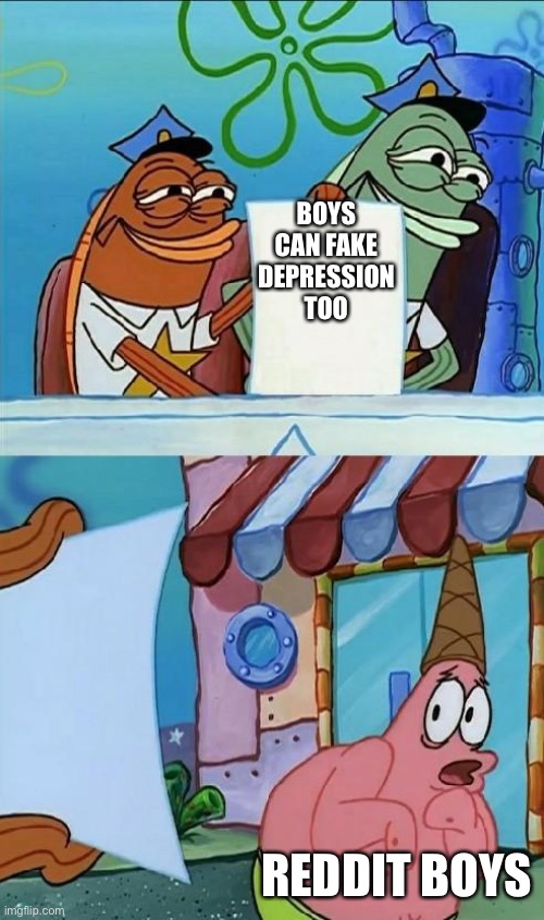Reddit boys are so edgy. I've seen them say "women can't be depressed because they get everything" | BOYS CAN FAKE DEPRESSION TOO; REDDIT BOYS | image tagged in patrick scared,depression,reddit,sexism,scumbag redditor | made w/ Imgflip meme maker