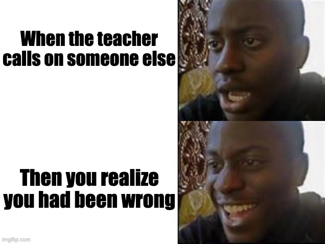 When you're wrong in class | When the teacher calls on someone else; Then you realize you had been wrong | image tagged in relateable | made w/ Imgflip meme maker