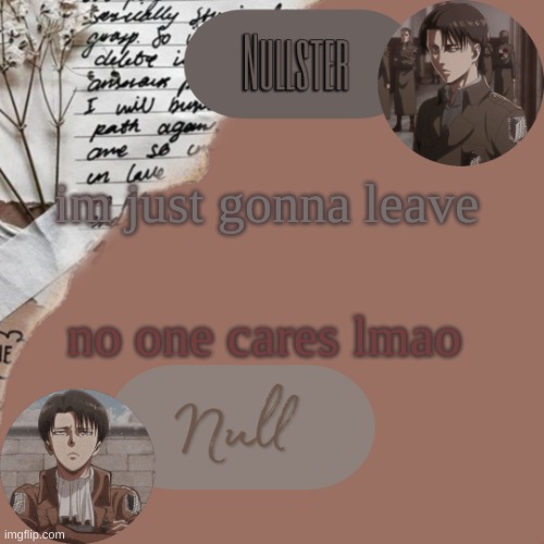 null/nullster temp | im just gonna leave; no one cares lmao | image tagged in null/nullster temp | made w/ Imgflip meme maker