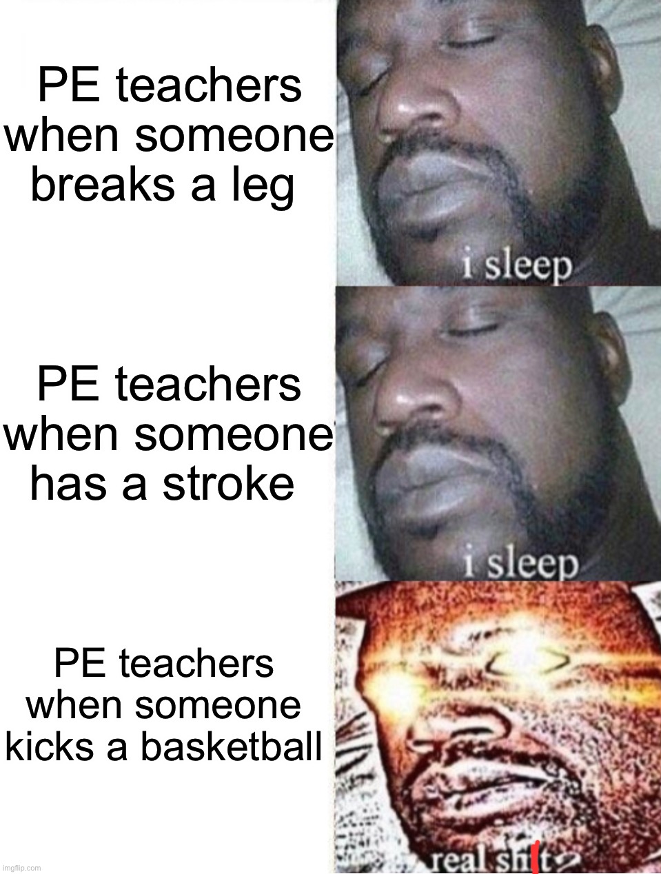 Why is this so true |  PE teachers when someone breaks a leg; PE teachers when someone has a stroke; PE teachers when someone kicks a basketball | image tagged in memes,funny,gym,gym memes,i sleep real shit,true story,school_memes | made w/ Imgflip meme maker