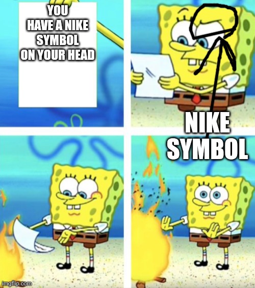SpongeBob throwing paper in the fire | YOU HAVE A NIKE SYMBOL ON YOUR HEAD; NIKE SYMBOL | image tagged in spongebob throwing paper in the fire | made w/ Imgflip meme maker