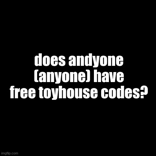 i got banned from scratch i need a toyhouse code. I don't have reddit, discord, or devaintart to get them | does andyone (anyone) have free toyhouse codes? | image tagged in memes,blank transparent square | made w/ Imgflip meme maker