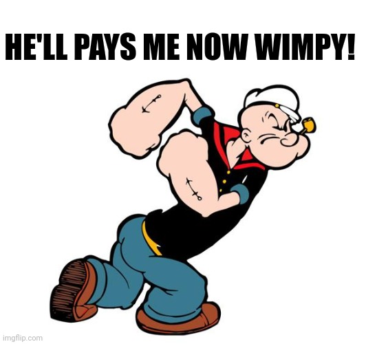 Popeye | HE'LL PAYS ME NOW WIMPY! | image tagged in popeye | made w/ Imgflip meme maker