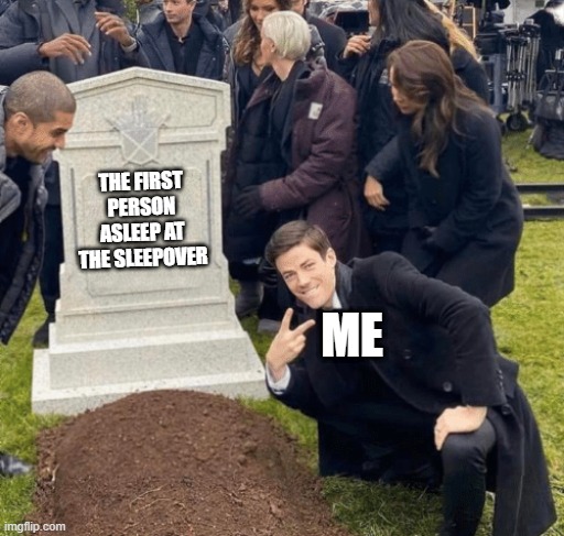 help me (meme 23) | THE FIRST PERSON ASLEEP AT THE SLEEPOVER; ME | image tagged in grant gustin over grave | made w/ Imgflip meme maker