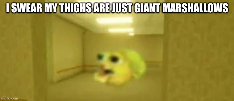 pufferfish in the backrooms | I SWEAR MY THIGHS ARE JUST GIANT MARSHALLOWS | image tagged in pufferfish in the backrooms | made w/ Imgflip meme maker